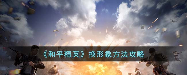 和平精英换形象方法攻略