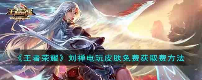 王者荣耀刘禅电玩皮肤免费获取方法