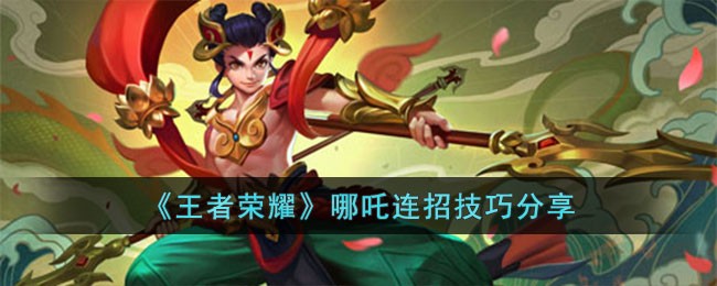 王者荣耀哪吒怎么连招  王者荣耀哪吒连招技巧分享