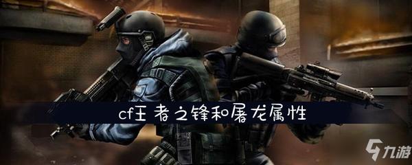 cf手游王者之锋哪里好 cf王者系列武器与英雄武器哪个好