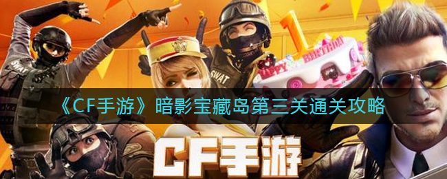 CF手游暗影宝藏岛第三关怎么过 暗影宝藏岛第三关通关攻略