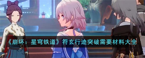 崩坏星穹铁道符玄行迹突破需要材料大全