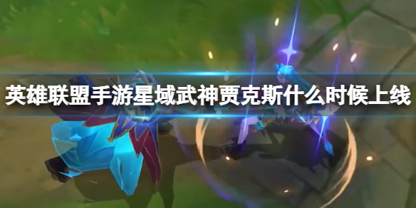 英雄联盟手游星域武神贾克斯什么时候上线