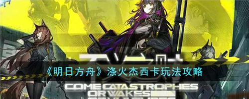明日方舟涤火杰西卡怎么玩 明日方舟涤火杰西卡玩法攻略