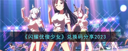 闪耀优俊少女兑换码有哪些 闪耀优俊少女兑换码分享2023