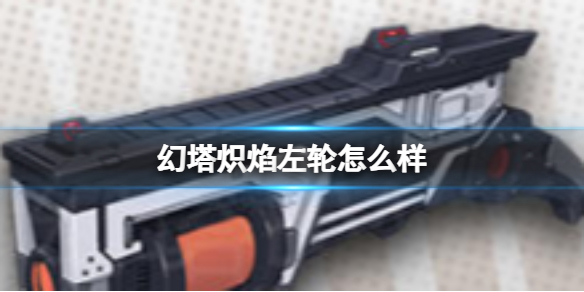 幻塔炽焰左轮怎么样 幻塔炽焰左轮介绍