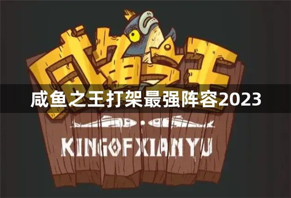 咸鱼之王打架最强阵容怎么搭配 咸鱼之王打架最强阵容2023