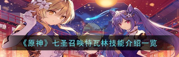 原神七圣召唤特瓦林技能介绍 具体一览