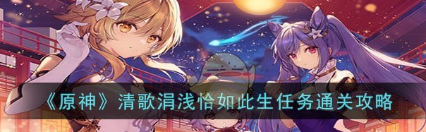 原神清歌涓浅恰如此生任务怎么通关 通关攻略