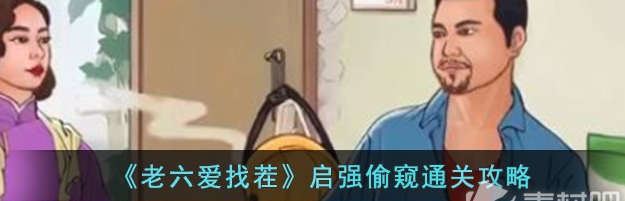 老六爱找茬启强偷窥怎么通关 启强偷窥通关攻略