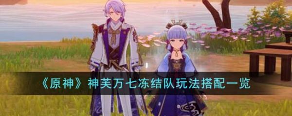 原神神芙万七冻结队玩法怎么搭配