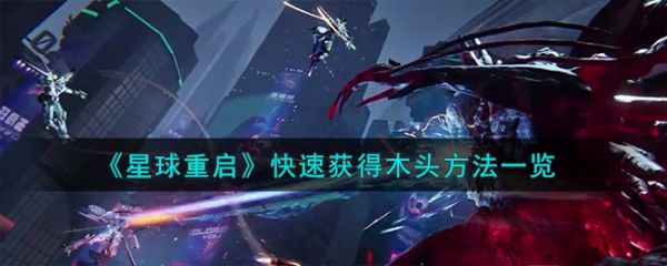 星球重启怎么快速获得木头 星球重启快速获得木头方法一览