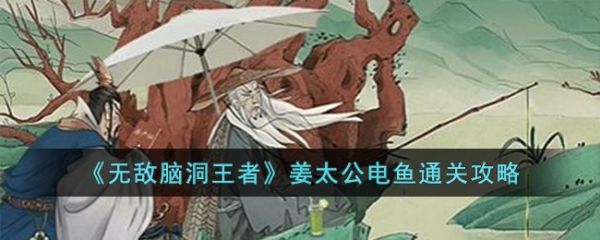 无敌脑洞王者姜太公电鱼怎么过 无敌脑洞王者姜太公电鱼通关攻略