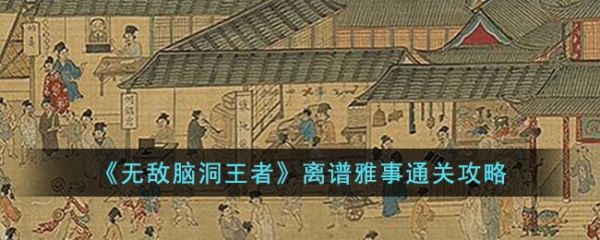 无敌脑洞王者离谱雅事怎么过 无敌脑洞王者离谱雅事通关攻略