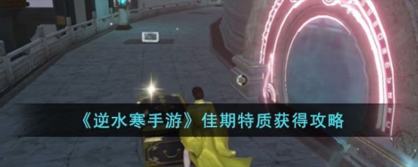 逆水寒手游中佳期特质怎么获得 佳期特质获得攻略