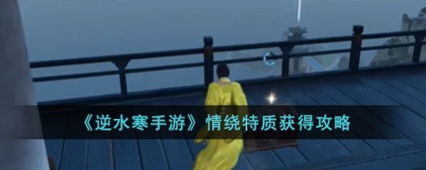逆水寒手游中情绕特质怎么获得 情绕特质获得攻略