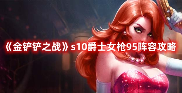 金铲铲之战s10爵士女枪95阵容攻略 具体一览