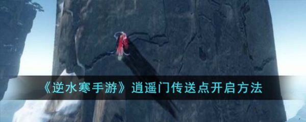 逆水寒手游逍遥门传送点怎么开 逍遥门传送点开启方法