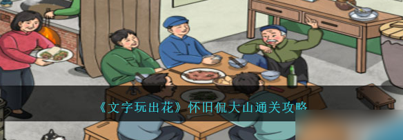 文字玩出花怀旧侃大山怎么通关 文字玩出花怀旧侃大山通关攻略