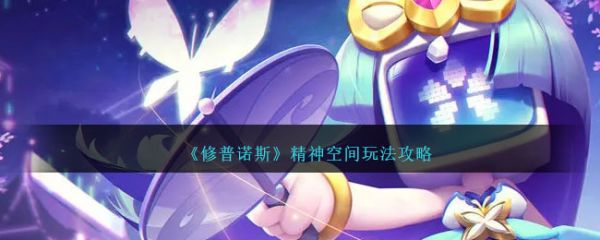 修普诺斯精神空间怎么玩 精神空间玩法攻略