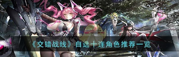 交错战线自选十连角色推荐一览