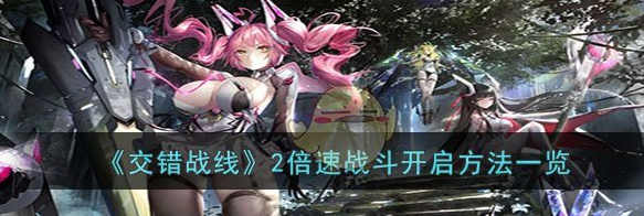 交错战线2倍速战斗怎么开启 2倍速战斗开启方法一览