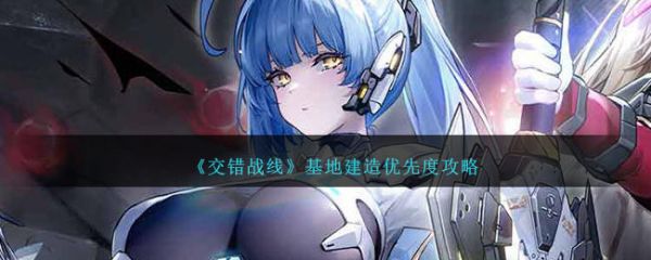 交错战线基地建造优先度攻略