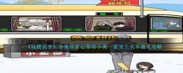 玩梗高手小美回家记帮助小美一家坐上火车怎么通关