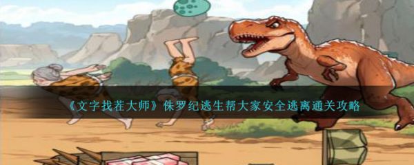 文字找茬大师侏罗纪逃生帮大家安全逃离通关
