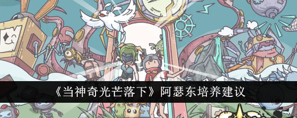 当神奇光芒落下阿瑟东值得培养吗 当神奇光芒落下阿瑟东培养建议