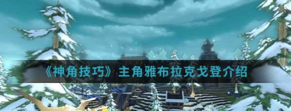 神角技巧雅布拉克戈登怎么样 神角技巧雅布拉克戈登介绍