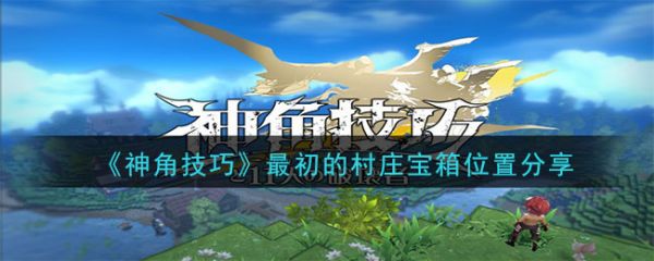 神角技巧最初的村庄宝箱位置分享