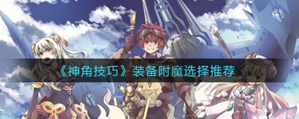 神角技巧装备附魔怎么选择 神角技巧装备附魔选择推荐