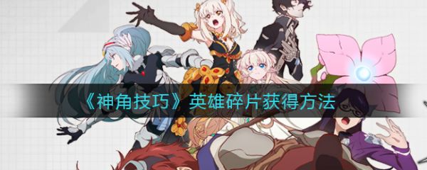 神角技巧英雄碎片怎么获得 神角技巧英雄碎片获得方法