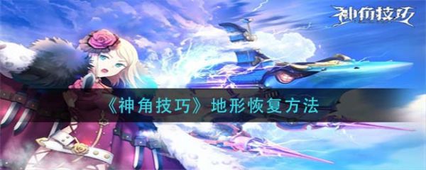 神角技巧地形怎么恢复 神角技巧地形恢复方法