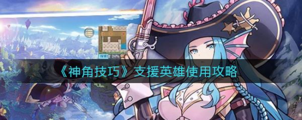 神角技巧支援英雄怎么使用 神角技巧支援英雄使用攻略