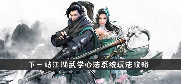 下一站江湖武学心法系统玩法攻略