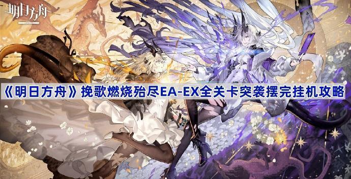 明日方舟挽歌燃烧殆尽EA-EX全关卡突袭摆完挂机攻略