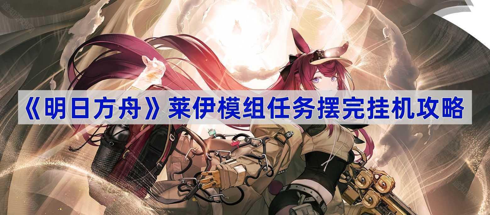 明日方舟莱伊模组任务摆完挂机攻略