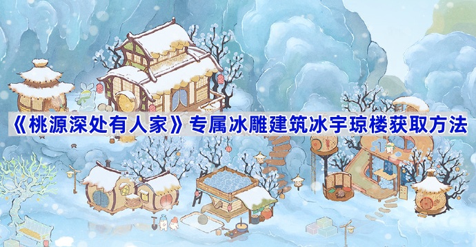桃源深处有人家专属冰雕建筑冰宇琼楼获取方法