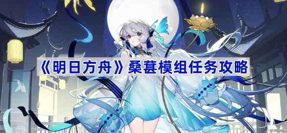 明日方舟桑葚模组任务攻略