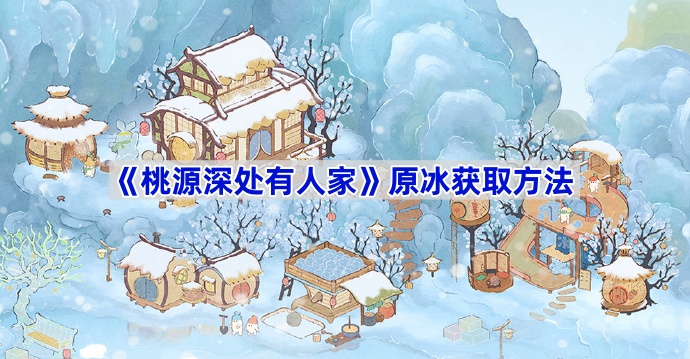 桃源深处有人家原冰获取方法