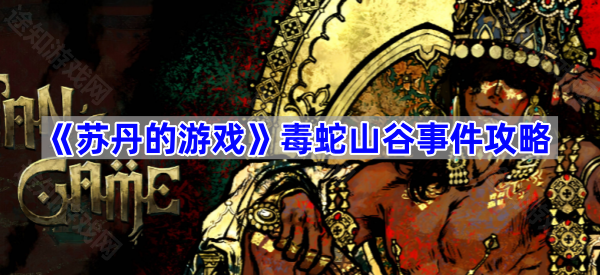 苏丹的游戏毒蛇山谷事件攻略