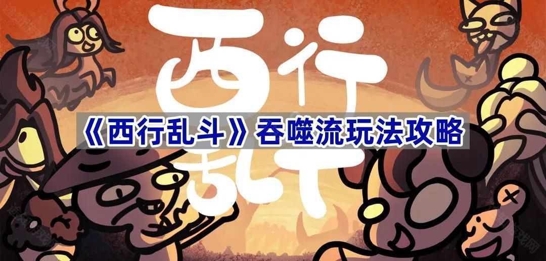 西行乱斗吞噬流玩法攻略