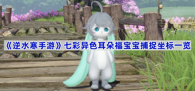 逆水寒手游七彩异色耳朵福宝宝捕捉坐标一览