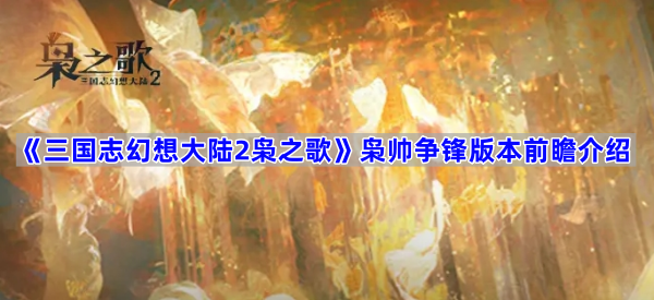三国志幻想大陆2枭之歌枭帅争锋版本前瞻介绍