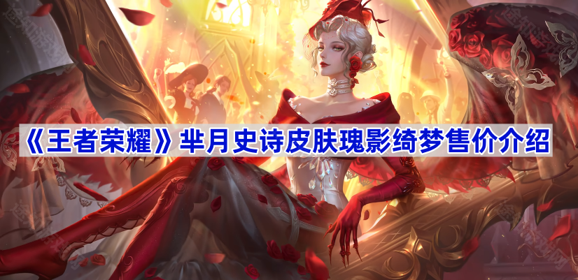 王者荣耀芈月史诗皮肤瑰影绮梦售价介绍