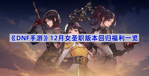 DNF手游12月女圣职版本回归福利一览