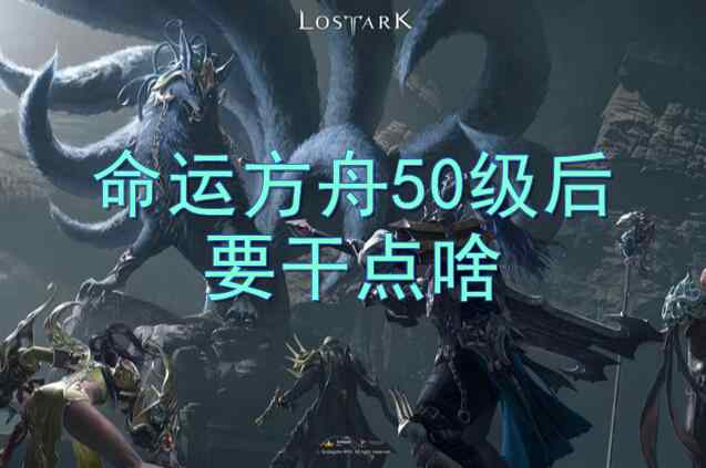 命运方舟50级以后玩法推荐一览