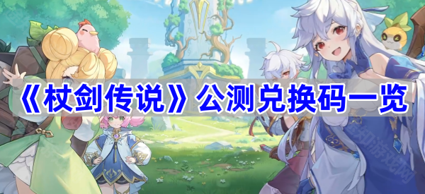 杖剑传说公测兑换码一览